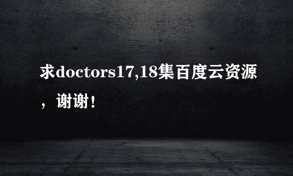 求doctors17,18集百度云资源，谢谢！