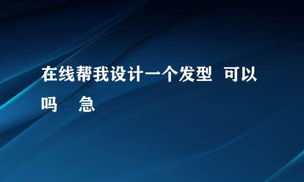 在线帮我设计一个发型  可以吗    急