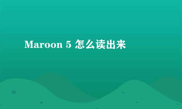 Maroon 5 怎么读出来