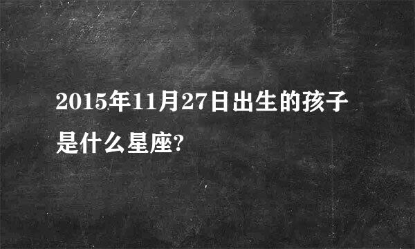 2015年11月27日出生的孩子是什么星座?