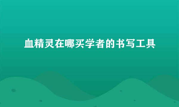 血精灵在哪买学者的书写工具