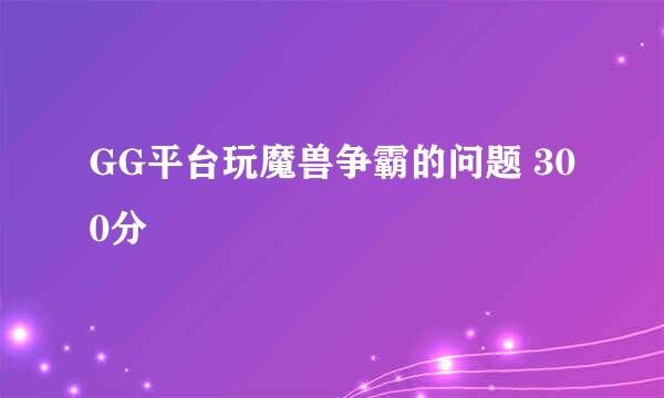 GG平台玩魔兽争霸的问题 300分