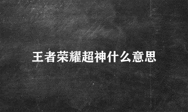 王者荣耀超神什么意思