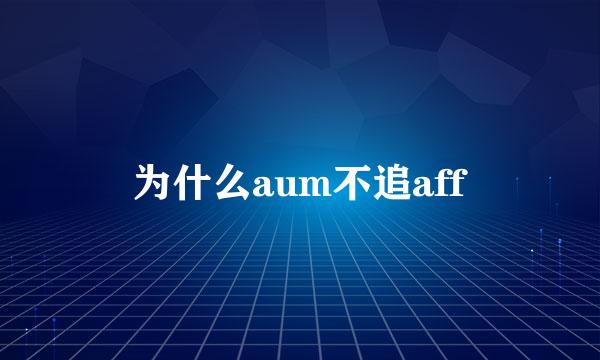 为什么aum不追aff