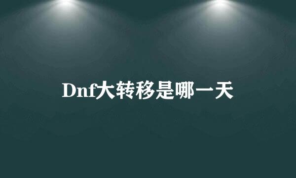 Dnf大转移是哪一天