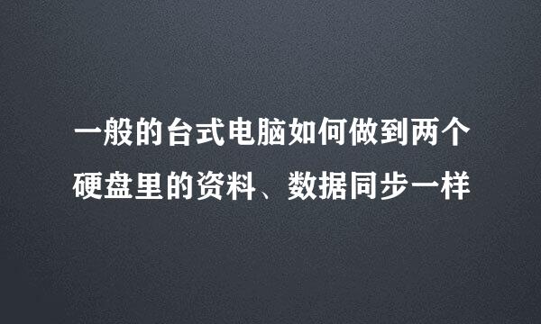 一般的台式电脑如何做到两个硬盘里的资料、数据同步一样