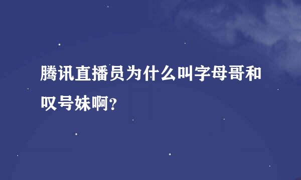 腾讯直播员为什么叫字母哥和叹号妹啊？