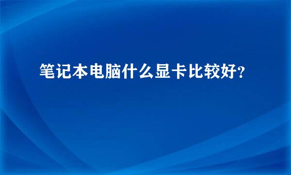 笔记本电脑什么显卡比较好？