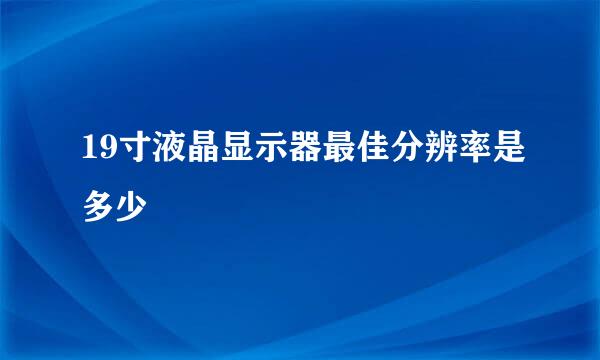 19寸液晶显示器最佳分辨率是多少