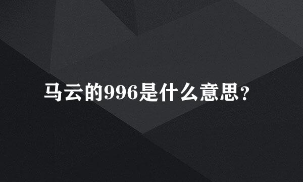 马云的996是什么意思？