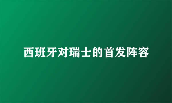 西班牙对瑞士的首发阵容