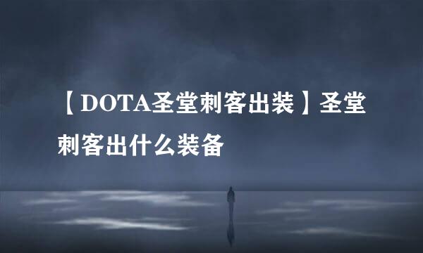 【DOTA圣堂刺客出装】圣堂刺客出什么装备