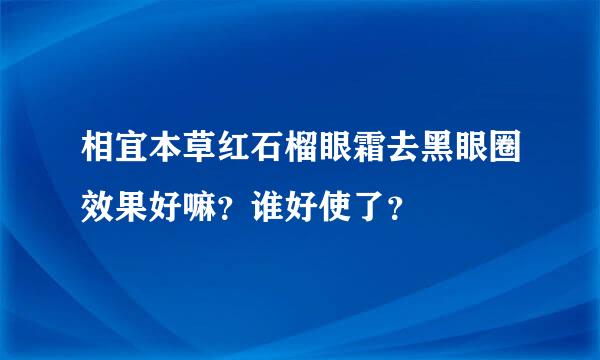 相宜本草红石榴眼霜去黑眼圈效果好嘛？谁好使了？