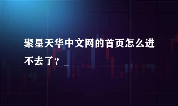 聚星天华中文网的首页怎么进不去了？_