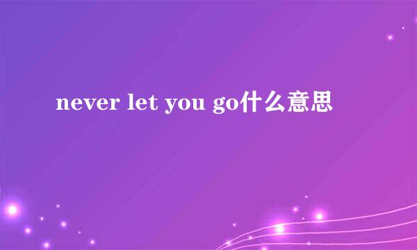 never let you go什么意思