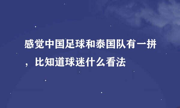 感觉中国足球和泰国队有一拼，比知道球迷什么看法