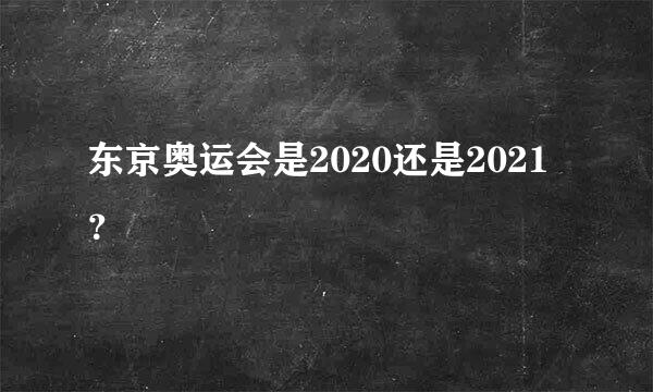 东京奥运会是2020还是2021？