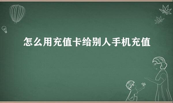 怎么用充值卡给别人手机充值