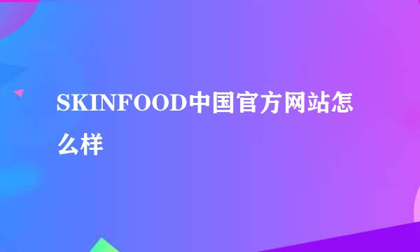 SKINFOOD中国官方网站怎么样