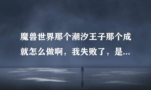 魔兽世界那个潮汐王子那个成就怎么做啊，我失败了，是要有海潮涌动的状态下击杀boos还是小怪啊