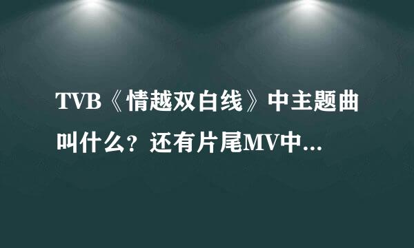 TVB《情越双白线》中主题曲叫什么？还有片尾MV中那个男的是谁？