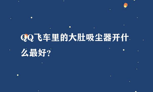 QQ飞车里的大肚吸尘器开什么最好？