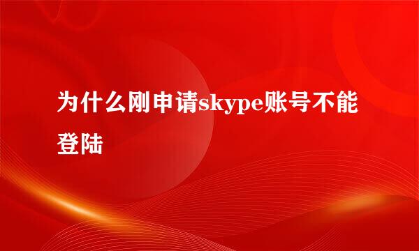 为什么刚申请skype账号不能登陆