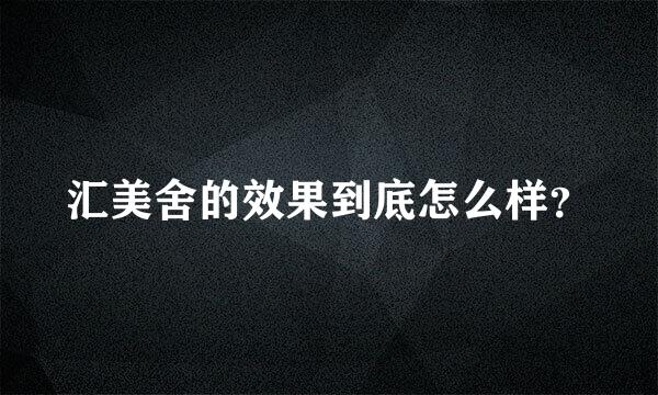 汇美舍的效果到底怎么样？