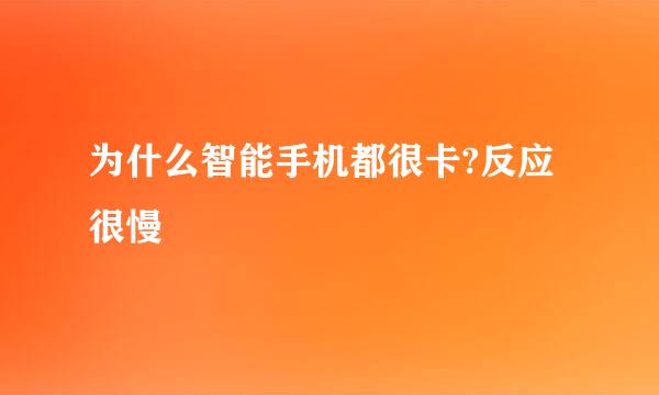 为什么智能手机都很卡?反应很慢