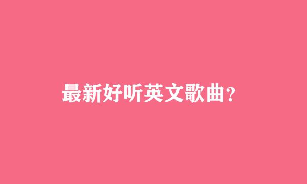 最新好听英文歌曲？