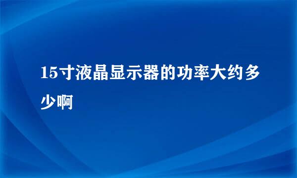 15寸液晶显示器的功率大约多少啊