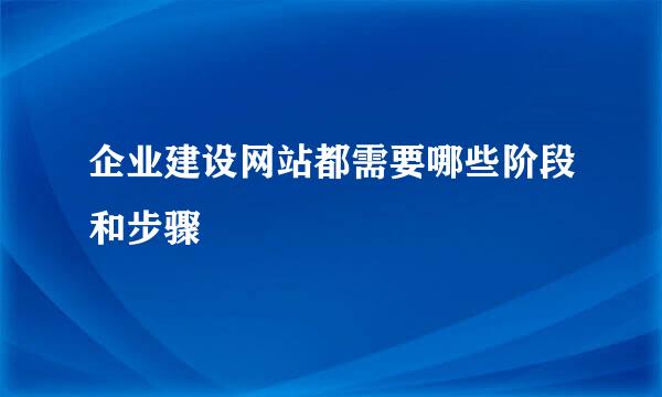 企业建设网站都需要哪些阶段和步骤