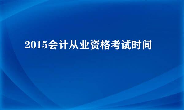 2015会计从业资格考试时间