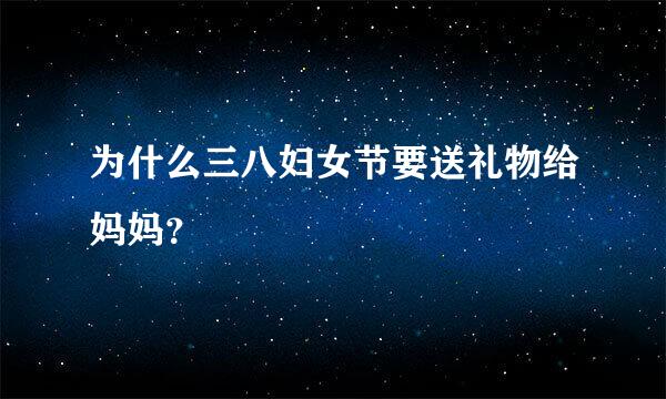 为什么三八妇女节要送礼物给妈妈？