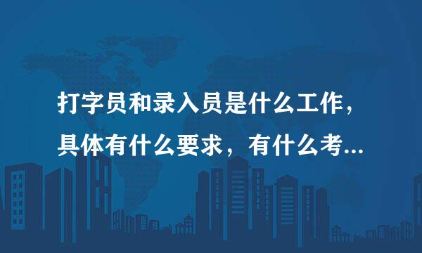 打字员和录入员是什么工作，具体有什么要求，有什么考试，难嘛