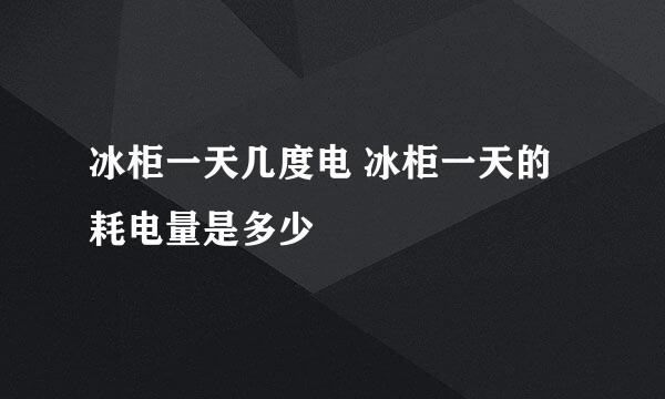 冰柜一天几度电 冰柜一天的耗电量是多少