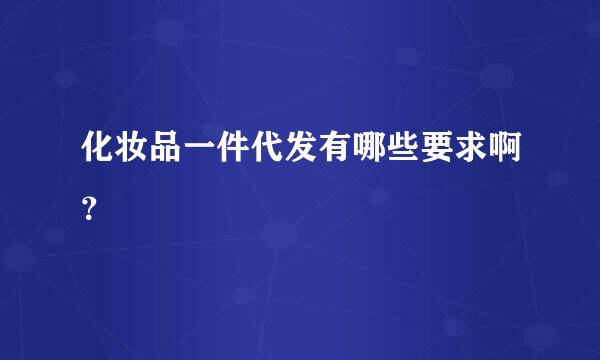 化妆品一件代发有哪些要求啊？