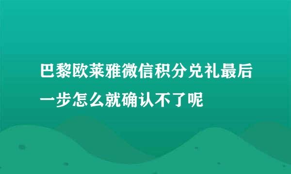 巴黎欧莱雅微信积分兑礼最后一步怎么就确认不了呢