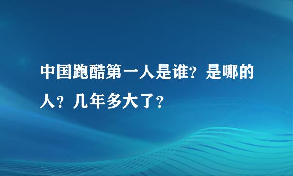 中国跑酷第一人是谁？是哪的人？几年多大了？