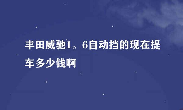 丰田威驰1。6自动挡的现在提车多少钱啊