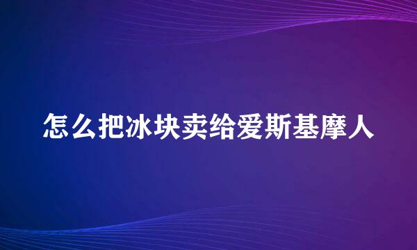 怎么把冰块卖给爱斯基摩人