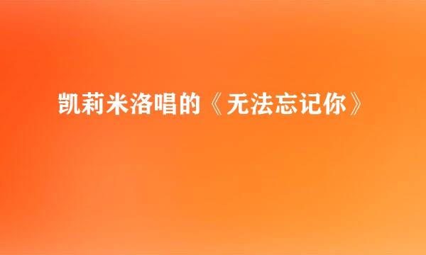 凯莉米洛唱的《无法忘记你》