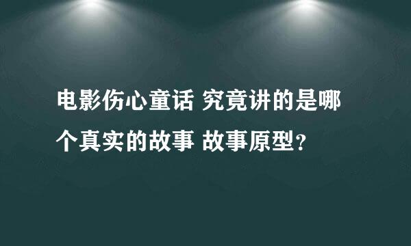 电影伤心童话 究竟讲的是哪个真实的故事 故事原型？