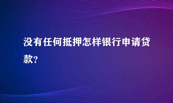 没有任何抵押怎样银行申请贷款？