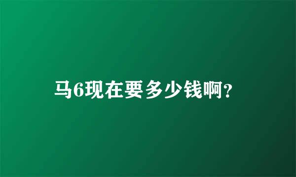 马6现在要多少钱啊？