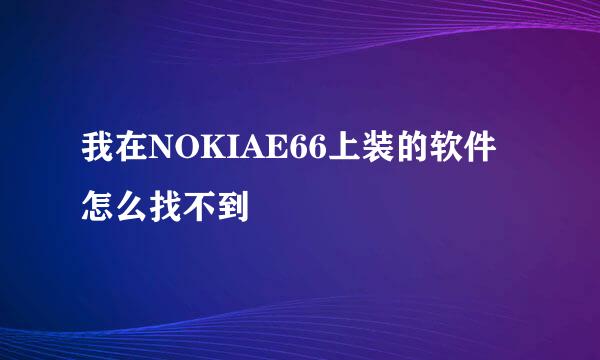 我在NOKIAE66上装的软件怎么找不到