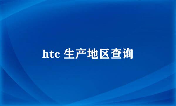 htc 生产地区查询