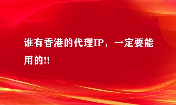 谁有香港的代理IP，一定要能用的!!