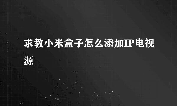 求教小米盒子怎么添加IP电视源