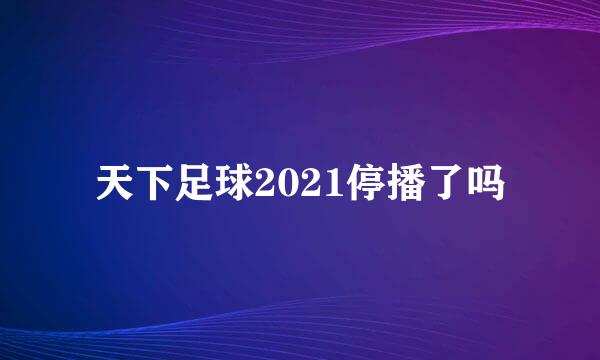 天下足球2021停播了吗